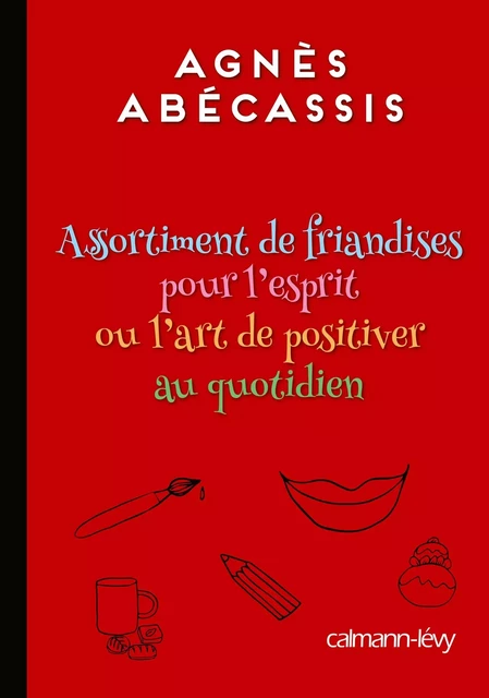 Assortiment de friandises pour l'esprit ou l'art de positiver au quotidien - Agnès Abécassis - Calmann-Lévy