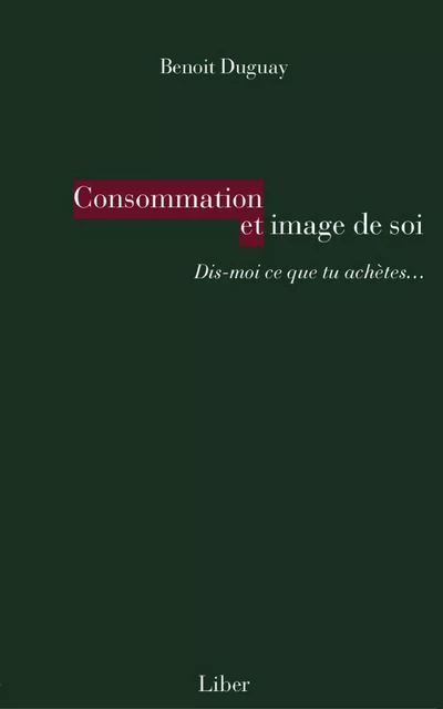 Consommation et image de soi - Benoit Duguay - Éditions Liber