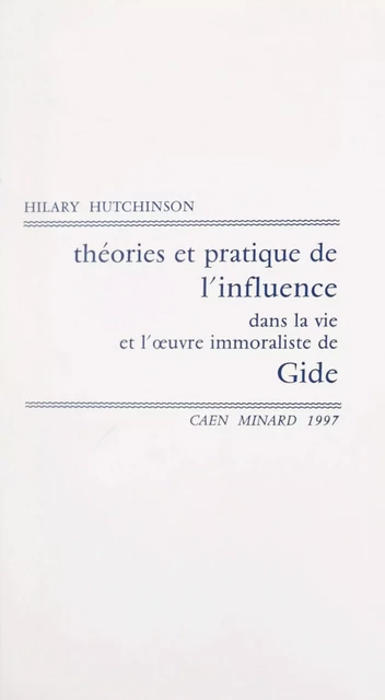 Théories et pratique de l'influence dans la vie et l'œuvre immoraliste de Gide - Hilary Hutchinson - FeniXX réédition numérique