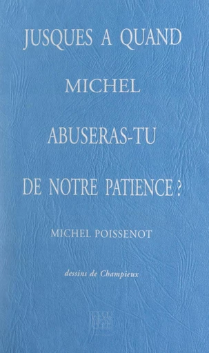 Jusques à quand, Michel, abuseras-tu de notre patience ? - Michel Poissenot - FeniXX réédition numérique