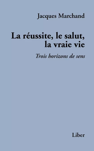 Réussite, le salut, la vraie vie - Jacques Marchand - Éditions Liber