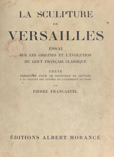 La sculpture de Versailles : essai sur les origines et l'évolution du goût français classique - Pierre Francastel - FeniXX réédition numérique