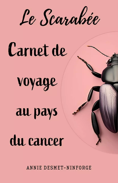 Le Scarabée  ou carnet de voyage au pays du cancer - Annie Desmet-Ninforge - Librinova