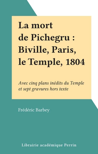 La mort de Pichegru : Biville, Paris, le Temple, 1804 - Frédéric Barbey - FeniXX réédition numérique