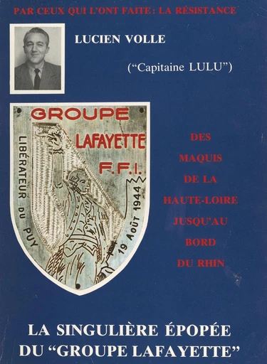 Par ceux qui l'ont faite, la Résistance : des maquis de la Haute-Loire jusqu'au bord du Rhin : la singulière épopée du "Groupe Lafayette" - Lucien Volle (Capitaine Lulu) - FeniXX réédition numérique