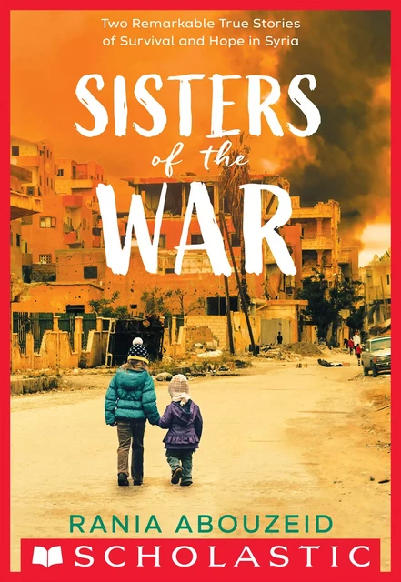 Sisters of the War: Two Remarkable True Stories of Survival and Hope in Syria (Scholastic Focus) - Rania Abouzeid - Scholastic Inc.