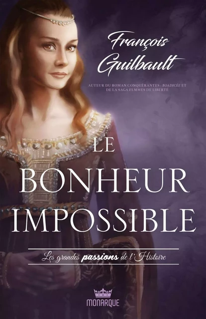 Les grandes passions de l'Histoire - Le bonheur impossible - François Guilbault - Éditions Monarque