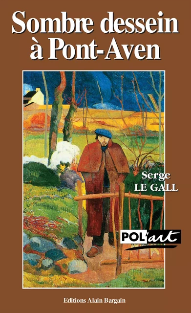 Sombre dessein à Pont-Aven - Un polar avec Paul Gauguin - Serge le Gall - Éditions Alain Bargain