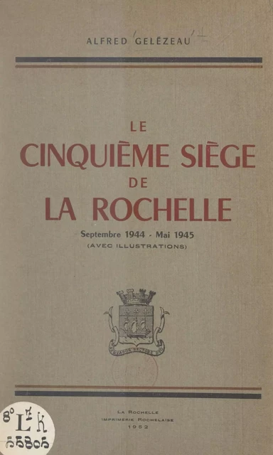 Le cinquième siège de La Rochelle, septembre 1944-mai 1945 - Alfred Gelézeau - FeniXX réédition numérique