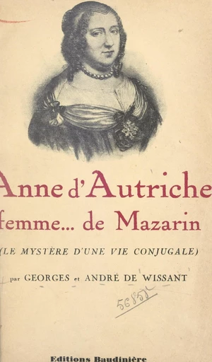 Anne d'Autriche, femme... de Mazarin (le mystère d'une vie conjugale) - André de Wissant, Georges de Wissant - FeniXX réédition numérique