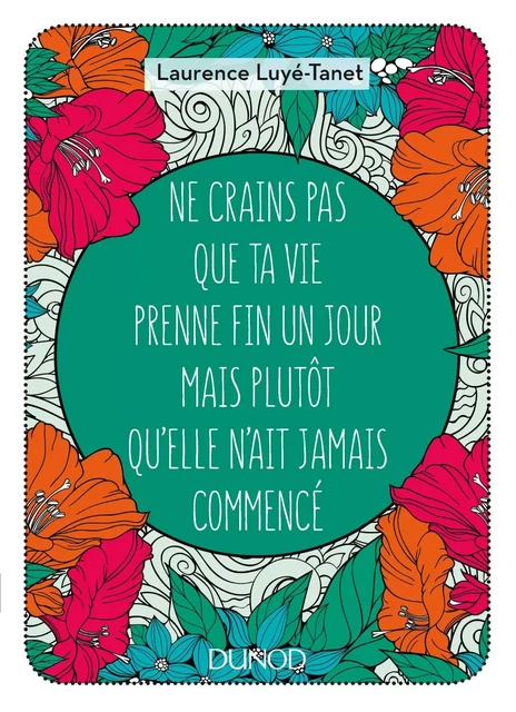 Ne crains pas que ta vie prenne fin un jour mais plutôt qu'elle n'ait jamais commencé - Laurence Luye-Tanet - Dunod