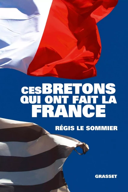 Ces Bretons qui ont fait la France - Régis Le Sommier - Grasset