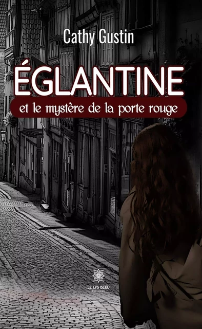 Églantine et le mystère de la porte rouge - Cathy Gustin - Le Lys Bleu Éditions