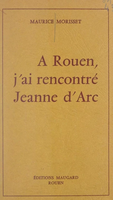 À Rouen, j'ai rencontré Jeanne d'Arc - Maurice Morisset - FeniXX réédition numérique