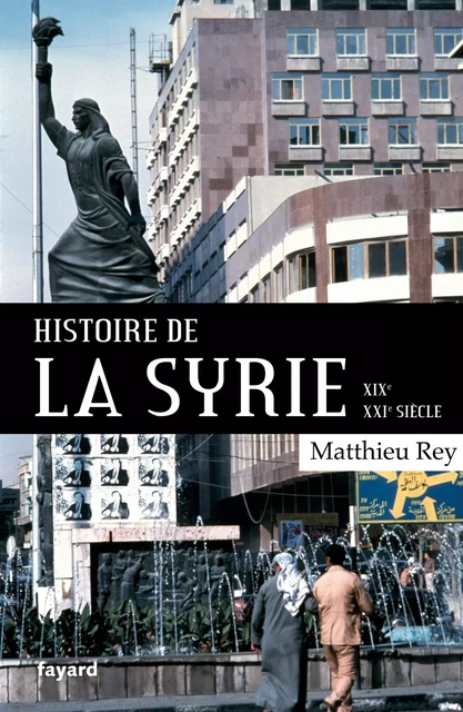 Histoire de la Syrie  XIX-XXIe siècle - Matthieu Rey - Fayard