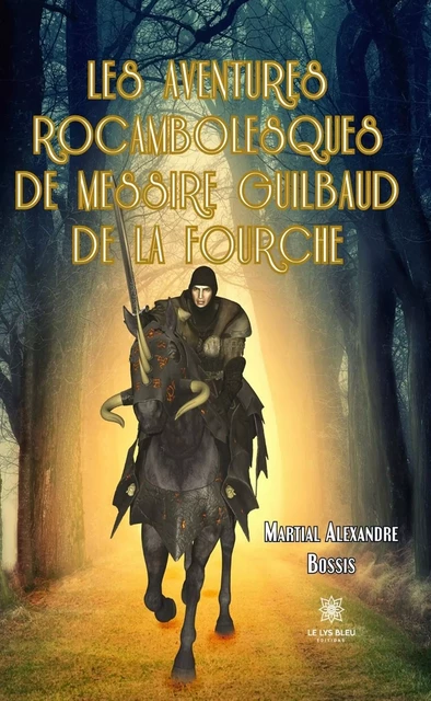 Les aventures rocambolesques de messire Guilbaud de la Fourche - Martial Alexandre Bossis - Le Lys Bleu Éditions