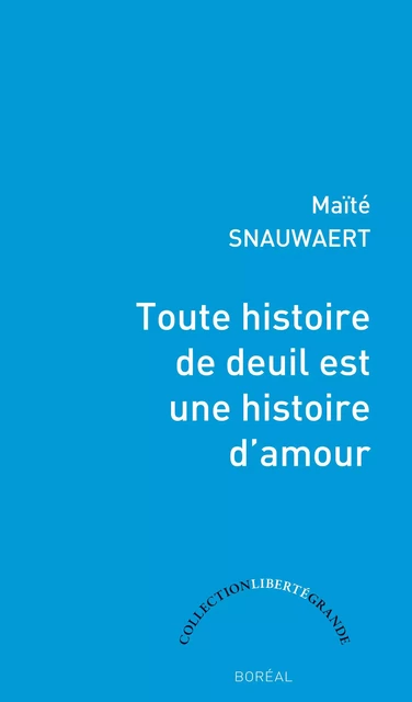 Toute histoire de deuil est une histoire d'amour - Maïté Snauwaert - Editions du Boréal