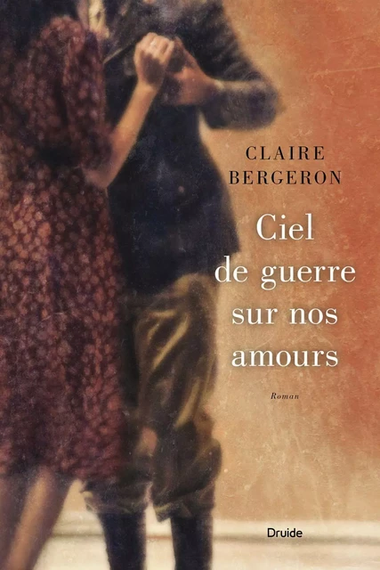 Ciel de guerre sur nos amours - Claire Bergeron - Éditions Druide