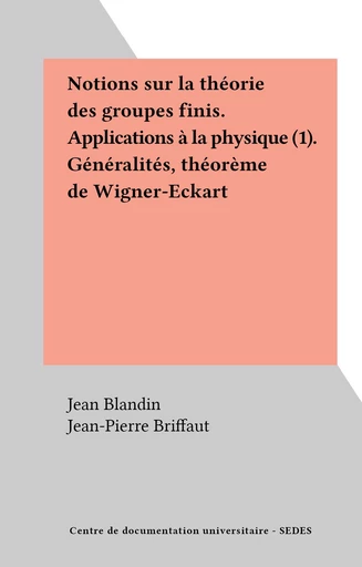 Notions sur la théorie des groupes finis. Applications à la physique (1). Généralités, théorème de Wigner-Eckart - Jean Blandin, Jean-Pierre Briffaut - FeniXX réédition numérique