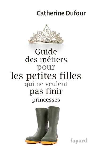 Guide des métiers pour les petites filles qui ne veulent pas finir princesses - Catherine Dufour - Fayard