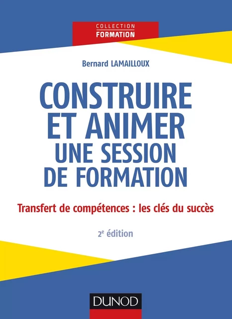 Construire et animer une session de formation - 2e éd. - Bernard Lamailloux - Dunod