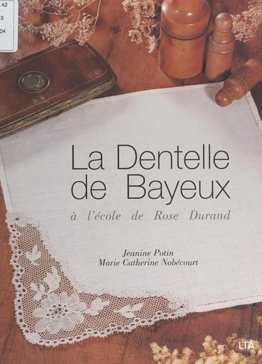 La dentelle de Bayeux à l'école de Rose Durand - Marie-Catherine Nobécourt, Janine Potin - FeniXX réédition numérique