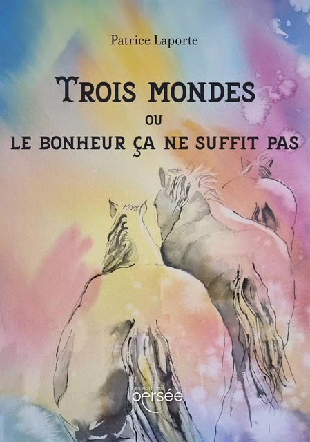 Trois mondes ou le bonheur ça ne suffit pas - Patrice Laporte - Éditions Persée