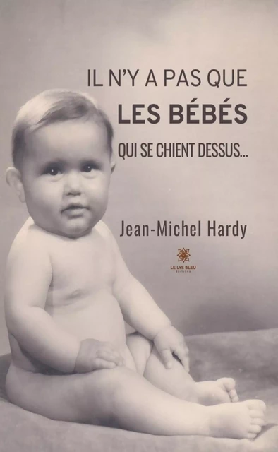 Il n’y a pas que les bébés qui se chient dessus… - Jean-Michel Hardy - Le Lys Bleu Éditions