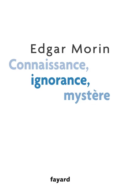 Connaissance, ignorance, mystère - Edgar Morin - Fayard