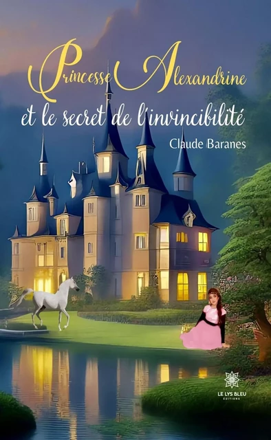 Princesse Alexandrine et le secret de l’invincibilité - Claude Baranes - Le Lys Bleu Éditions