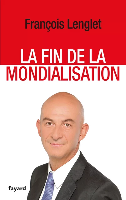 La Fin de la mondialisation - François Lenglet - Fayard