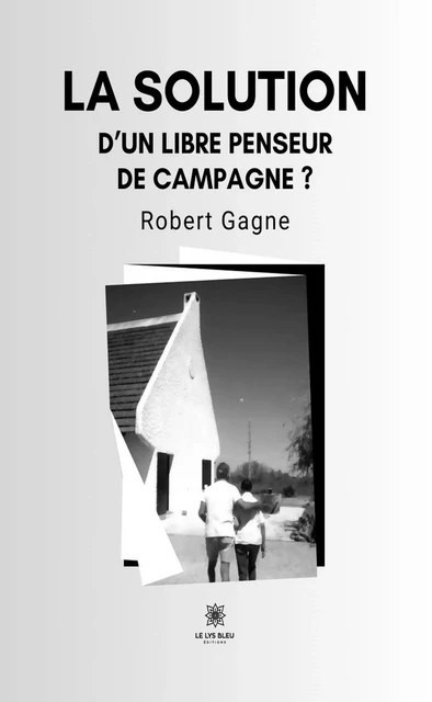 Le sauvetage de notre démocratie ? ... d'un libre penseur de campagne - Robert Gagne - Le Lys Bleu Éditions