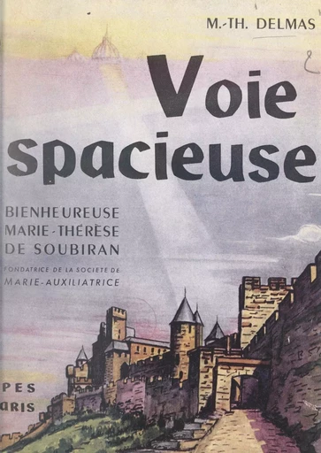 Voie spacieuse : bienheureuse Marie-Thérèse de Soubiran, fondatrice de la Société de Marie-Auxiliatrice (1834-1889) - Marie-Thérèse Delmas - FeniXX réédition numérique