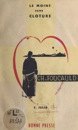 Le moine sans clôture : Charles de Foucauld