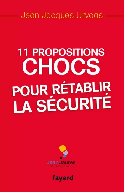 11 Propositions chocs pour rétablir la sécurité - Jean-Jacques Urvoas - Fayard