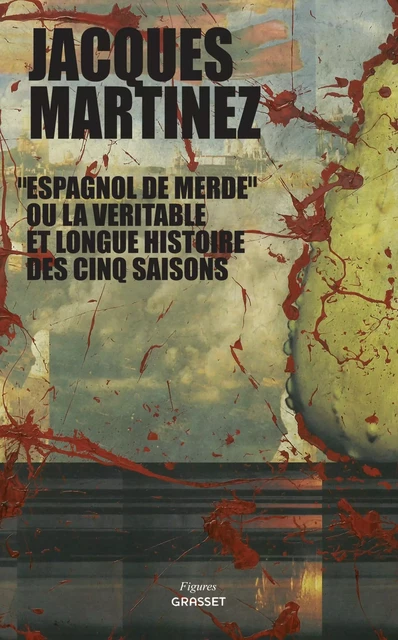 Espagnol de merde ou la véritable et longue histoire des cinq saisons - Jacques Martinez - Grasset