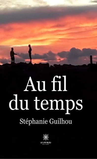 Au fil du temps - Stéphanie Guilhou - Le Lys Bleu Éditions