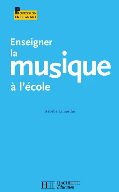 Enseigner la musique à l'école - Isabelle Lamorthe - Hachette Éducation