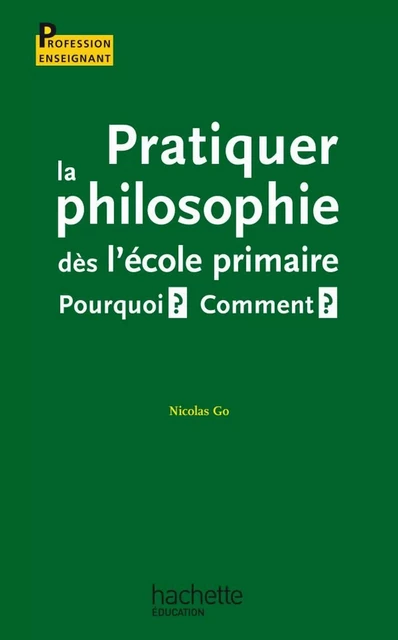 Pratiquer la philosophie dès l'école primaire - Pourquoi ? Comment ? - Nicolas Go - Hachette Éducation