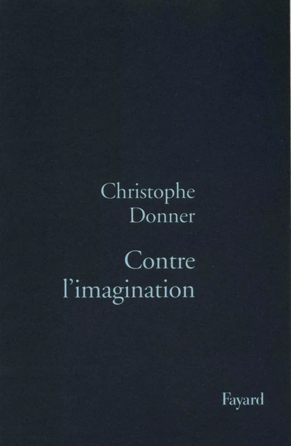 Contre l'imagination - Christophe Donner - Fayard