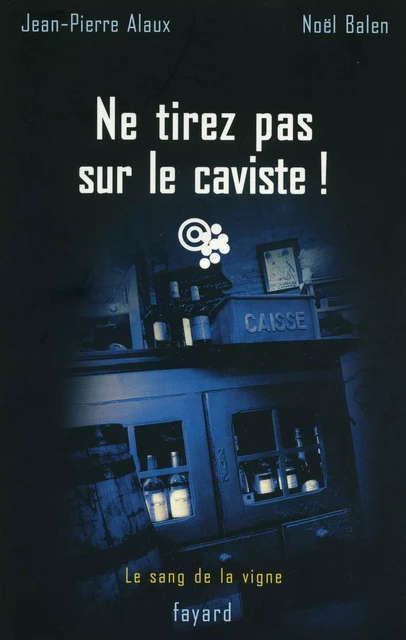 Ne tirez pas sur le caviste ! - Jean-Pierre Alaux, Noël Balen - Fayard