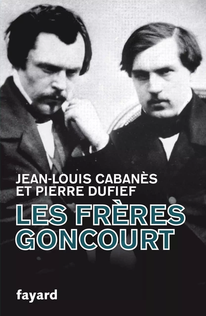 Les Frères Goncourt - Jean-Louis Cabanes, Pierre Dufief - Fayard