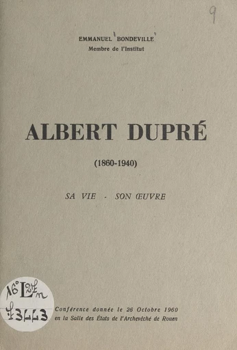 Albert Dupré, 1860-1940 : sa vie, son œuvre - Emmanuel Bondeville - FeniXX réédition numérique