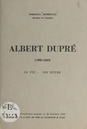 Albert Dupré, 1860-1940 : sa vie, son œuvre