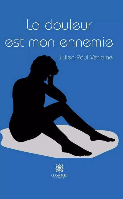 La douleur est mon ennemie - Julien-Paul Verlaine - Le Lys Bleu Éditions