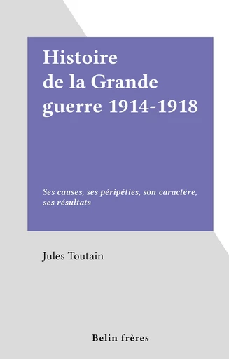 Histoire de la Grande guerre 1914-1918 - Jules Toutain - FeniXX réédition numérique