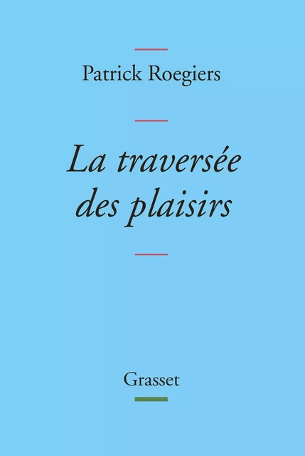 La traversée des plaisirs - Patrick Roegiers - Grasset