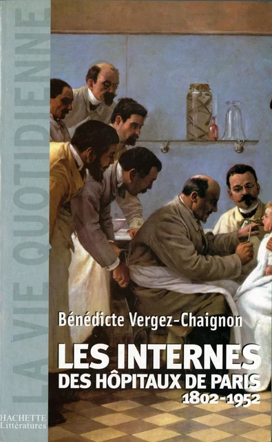 Les Internes des Hôpitaux de Paris (1802 - 1952) - Benedicte Vergez - Hachette Littératures