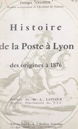 Histoire de la poste à Lyon, des origines à 1876 - Georges Chapier - FeniXX réédition numérique