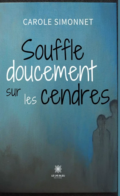 Souffle doucement sur les cendres - Carole Simonnet - Le Lys Bleu Éditions